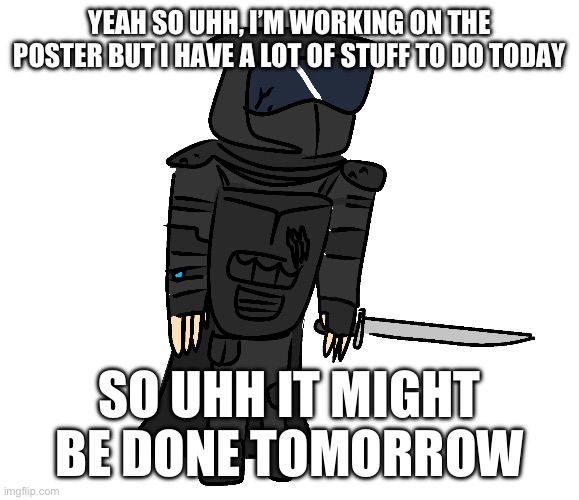 very old (like from mid-may) transparent phantom | YEAH SO UHH, I’M WORKING ON THE POSTER BUT I HAVE A LOT OF STUFF TO DO TODAY; SO UHH IT MIGHT BE DONE TOMORROW | image tagged in very old like from mid-may transparent phantom | made w/ Imgflip meme maker