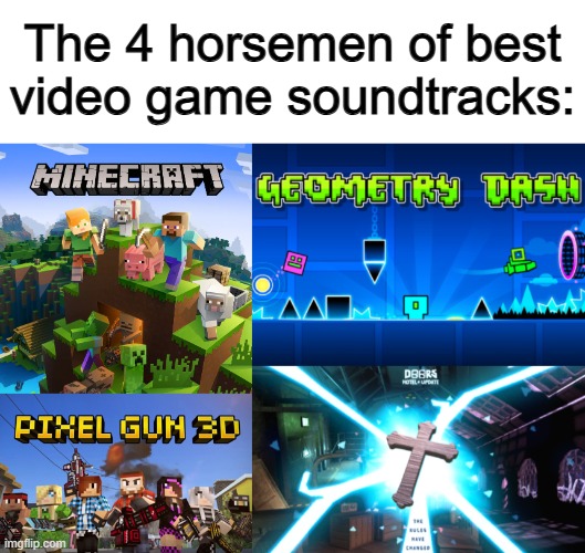 You can't change my mind ;) they all have amazing songs ^-^ | The 4 horsemen of best video game soundtracks: | made w/ Imgflip meme maker