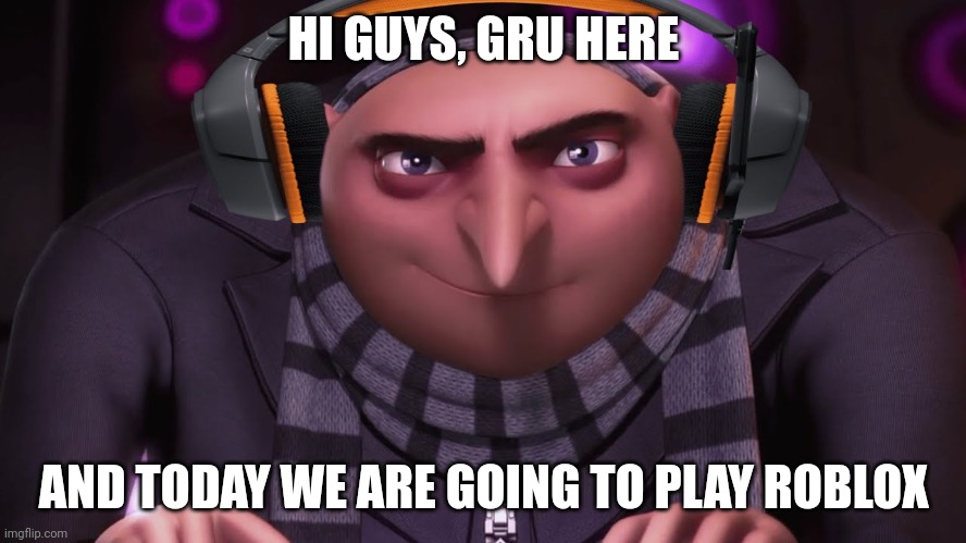 Gru Plays Roblox | HI GUYS, GRU HERE; AND TODAY WE ARE GOING TO PLAY ROBLOX | image tagged in gru | made w/ Imgflip meme maker