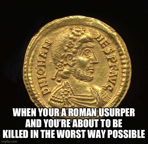 WHEN YOUR A ROMAN USURPER AND YOU’RE ABOUT TO BE KILLED IN THE WORST WAY POSSIBLE | made w/ Imgflip meme maker