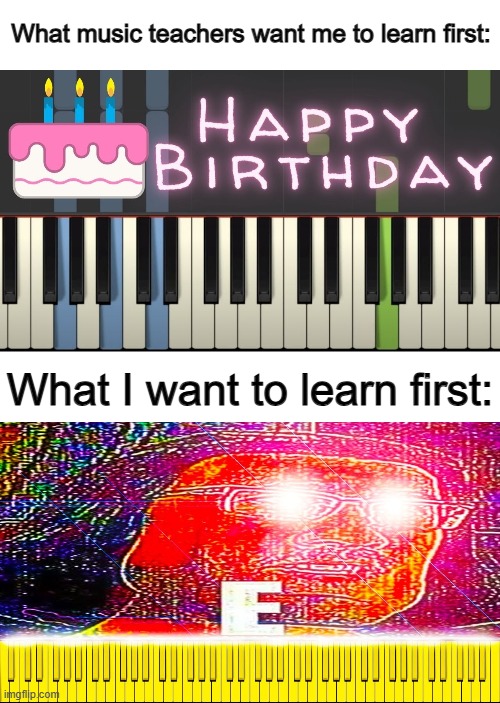 I think everyone wants to start with something spectacular ;) | What music teachers want me to learn first:; What I want to learn first: | made w/ Imgflip meme maker