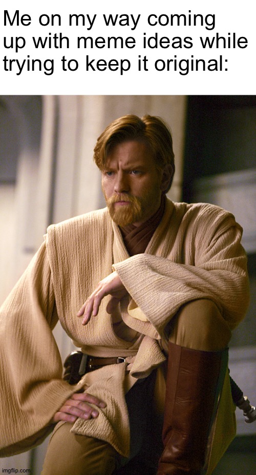 I need meme ideas /srs | Me on my way coming up with meme ideas while trying to keep it original: | image tagged in obi wan kenobi | made w/ Imgflip meme maker