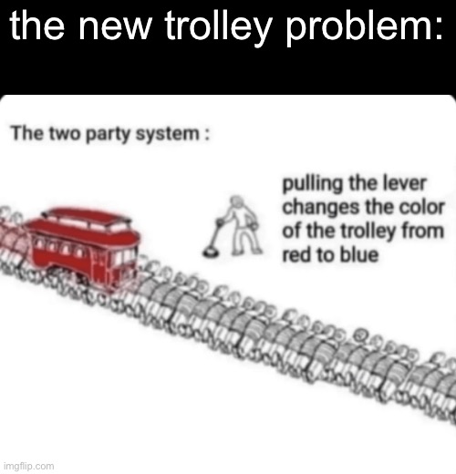 Apparently I need to caption the image before posting it here, I just thought it was funny and wanted you to enjoy it | the new trolley problem: | made w/ Imgflip meme maker