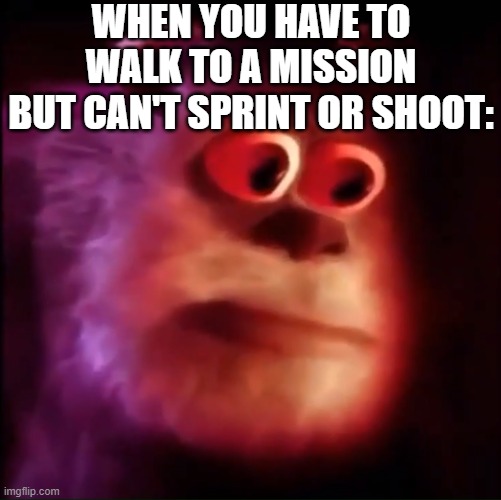 Why | WHEN YOU HAVE TO WALK TO A MISSION BUT CAN'T SPRINT OR SHOOT: | image tagged in monster inc,cod | made w/ Imgflip meme maker