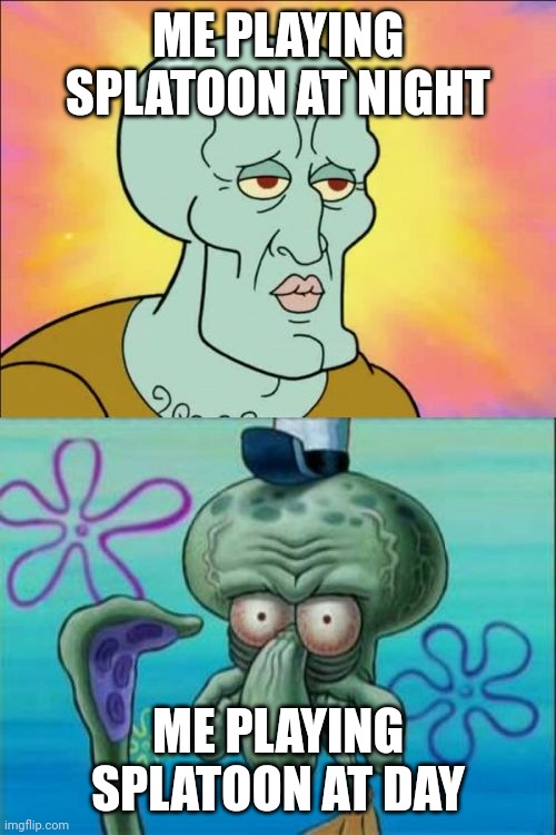 R.i.p | ME PLAYING SPLATOON AT NIGHT; ME PLAYING SPLATOON AT DAY | image tagged in memes,squidward | made w/ Imgflip meme maker
