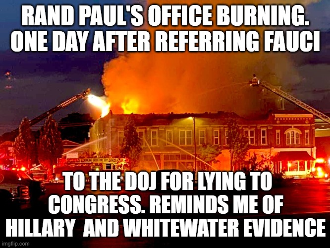 Dems Destroying Evidence | RAND PAUL'S OFFICE BURNING. ONE DAY AFTER REFERRING FAUCI; TO THE DOJ FOR LYING TO CONGRESS. REMINDS ME OF HILLARY  AND WHITEWATER EVIDENCE | image tagged in dems destroying evidence | made w/ Imgflip meme maker