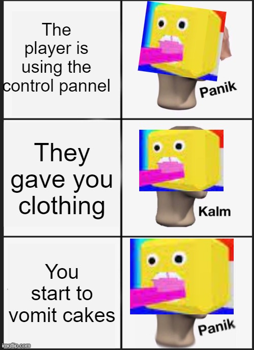 Panik Kalm Panik Meme | The player is using the control pannel; They gave you clothing; You start to vomit cakes | image tagged in memes,panik kalm panik | made w/ Imgflip meme maker