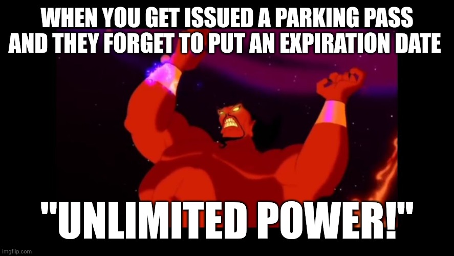 Jafar genie | WHEN YOU GET ISSUED A PARKING PASS AND THEY FORGET TO PUT AN EXPIRATION DATE; "UNLIMITED POWER!" | image tagged in jafar genie | made w/ Imgflip meme maker