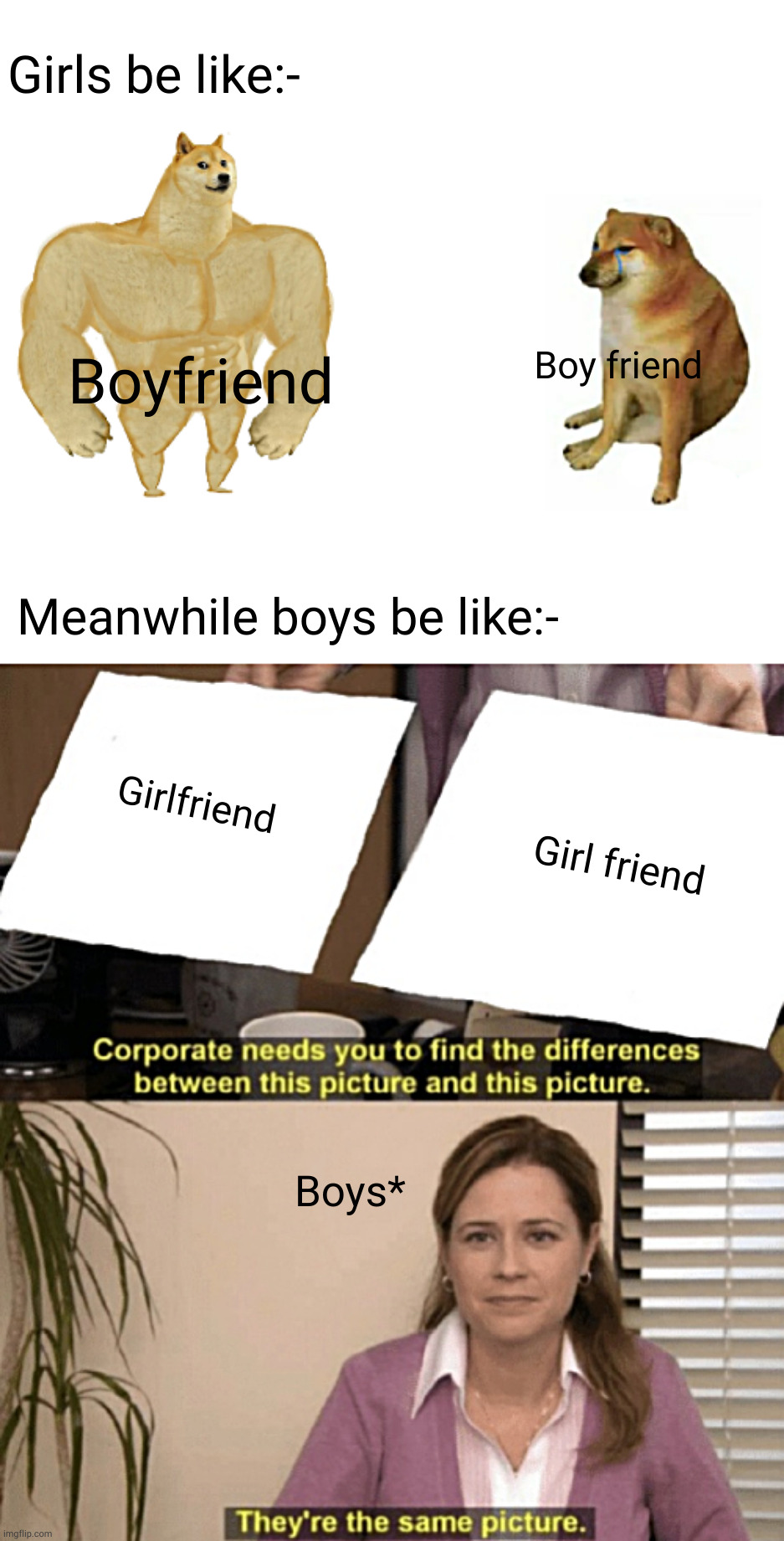 Girls Vs boys | Girls be like:-; Boy friend; Boyfriend; Meanwhile boys be like:-; Girlfriend; Girl friend; Boys* | image tagged in memes,buff doge vs cheems,corporate needs you to find the differences,girls vs boys,boys vs girls | made w/ Imgflip meme maker