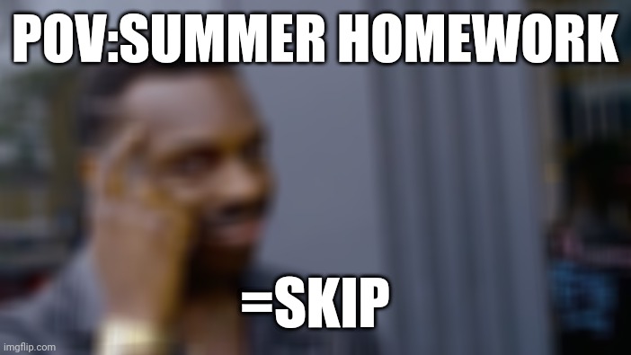 Roll Safe Think About It Meme | POV:SUMMER HOMEWORK; =SKIP | image tagged in memes,roll safe think about it | made w/ Imgflip meme maker