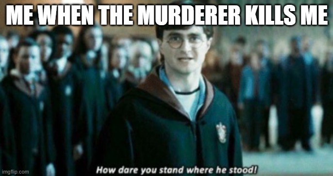 so true :'( | ME WHEN THE MURDERER KILLS ME | image tagged in how dare you stand where he stood,mm2,murder mystery 2 | made w/ Imgflip meme maker