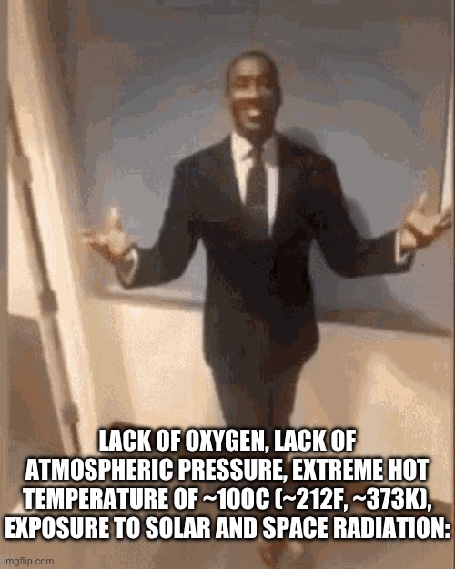 smiling black guy in suit | LACK OF OXYGEN, LACK OF ATMOSPHERIC PRESSURE, EXTREME HOT TEMPERATURE OF ~100C (~212F, ~373K), EXPOSURE TO SOLAR AND SPACE RADIATION: | image tagged in smiling black guy in suit | made w/ Imgflip meme maker