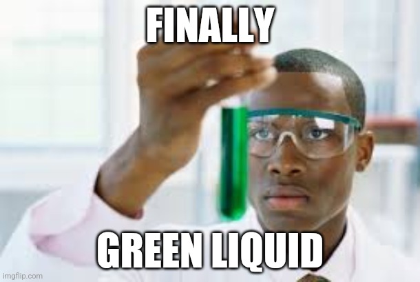 Anti-meme. | FINALLY; GREEN LIQUID | image tagged in finally | made w/ Imgflip meme maker