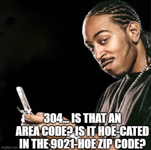 Ludacris Figures out 3 Hoe 4 | 304... IS THAT AN AREA CODE? IS IT HOE-CATED IN THE 9021-HOE ZIP CODE? | image tagged in ludacris texting,puns,move bitch | made w/ Imgflip meme maker