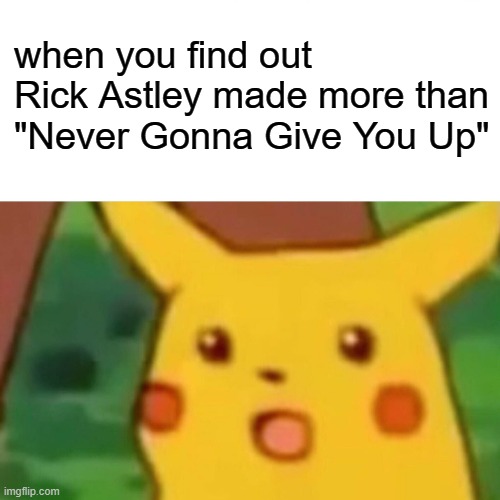 What do you mean he made more songs? | when you find out Rick Astley made more than "Never Gonna Give You Up" | image tagged in memes,surprised pikachu,never gonna give you up,never gonna let you down,never gonna run around,and desert you | made w/ Imgflip meme maker