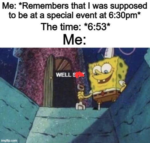 This has happened so many times over the past 2 years -_- | Me: *Remembers that I was supposed to be at a special event at 6:30pm*; Me:; The time: *6:53* | image tagged in well sh t | made w/ Imgflip meme maker