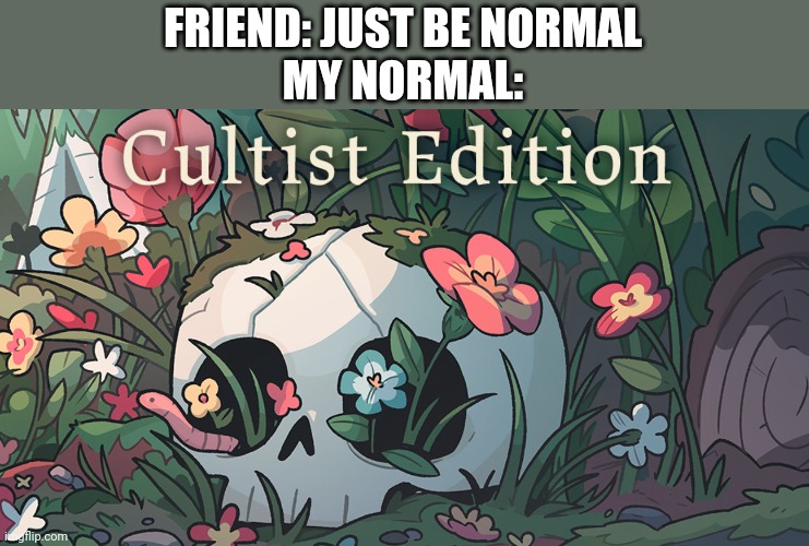 I'm definitely normal. | FRIEND: JUST BE NORMAL
MY NORMAL: | image tagged in perfectly normal,cult,of,the,lamb,cult of the lamb | made w/ Imgflip meme maker