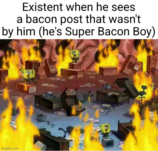 Existent when he sees a bacon post that wasn't by him (he's Super Bacon Boy) | made w/ Imgflip meme maker