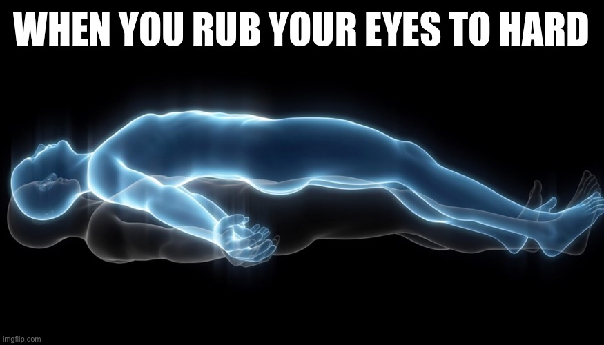 Ouch | WHEN YOU RUB YOUR EYES TO HARD | image tagged in soul leaving body | made w/ Imgflip meme maker