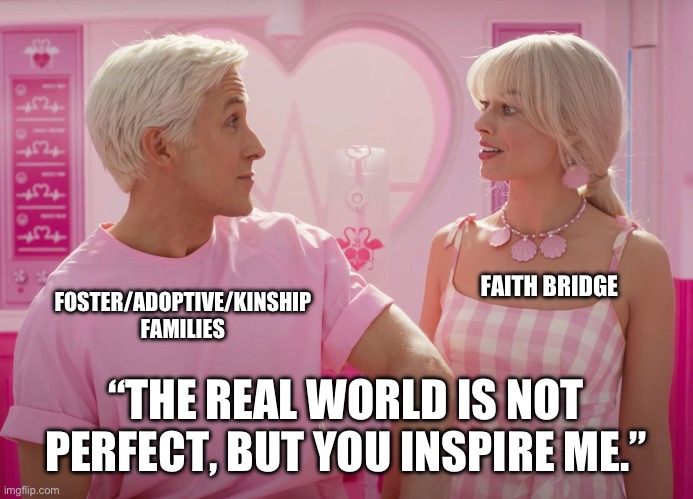 We appreciate you | FOSTER/ADOPTIVE/KINSHIP FAMILIES; FAITH BRIDGE; “THE REAL WORLD IS NOT PERFECT, BUT YOU INSPIRE ME.” | image tagged in we appreciate you | made w/ Imgflip meme maker