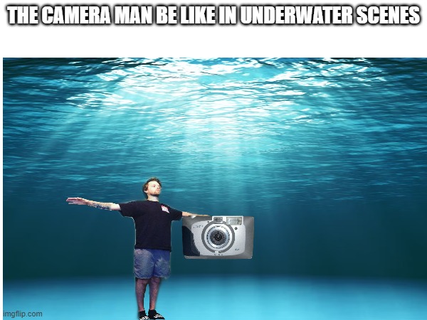 THE CAMERA MAN BE LIKE IN UNDERWATER SCENES | image tagged in underwater | made w/ Imgflip meme maker