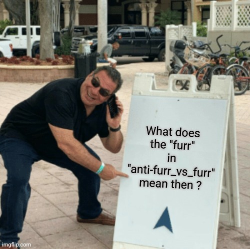 Phil Swift pointing at sign | What does the "furr" in "anti-furr_vs_furr" mean then ? | image tagged in phil swift pointing at sign | made w/ Imgflip meme maker