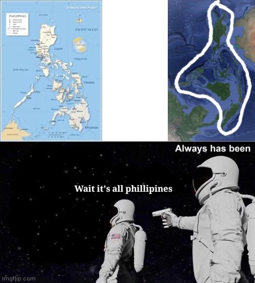 I have a theory | Wait it's all phillipines | image tagged in always has been,geography,philippines,theory | made w/ Imgflip meme maker