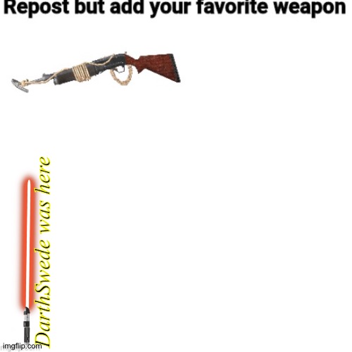 Repost but add your fav wepon | DarthSwede was here | image tagged in repost but add your fav wepon | made w/ Imgflip meme maker