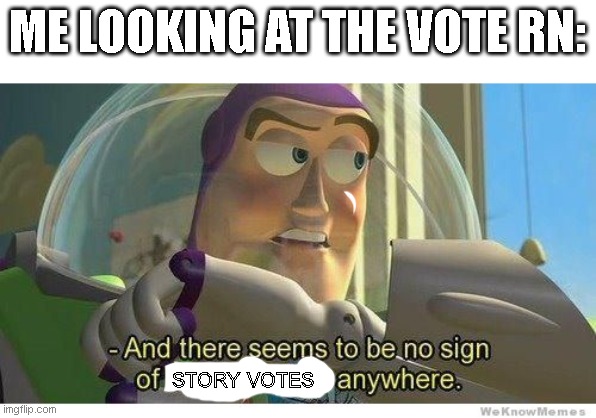 btw I'm waiting until tomorrow for the final vote result. | ME LOOKING AT THE VOTE RN:; STORY VOTES | image tagged in buzz lightyear no intelligent life | made w/ Imgflip meme maker
