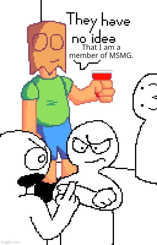 Does anybody here know who I am | That I am a member of MSMG. | image tagged in oh wow are you actually reading these tags | made w/ Imgflip meme maker