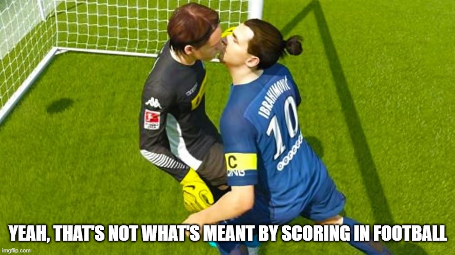 The Beautiful Game | YEAH, THAT'S NOT WHAT'S MEANT BY SCORING IN FOOTBALL | image tagged in soccer | made w/ Imgflip meme maker