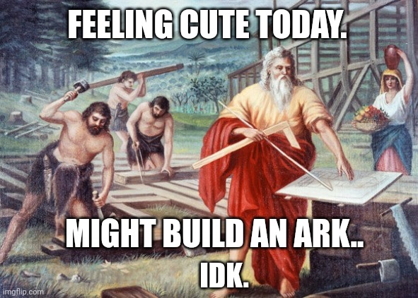 When will the rain ever stop in the northeast?! | FEELING CUTE TODAY. MIGHT BUILD AN ARK.. IDK. | image tagged in noah | made w/ Imgflip meme maker
