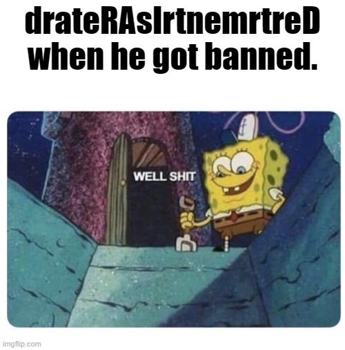 https://ocular.jeffalo.net/post/7382339he called me a bi**h | drateRAsIrtnemrtreD when he got banned. | image tagged in well shit spongebob edition,memes,well shit | made w/ Imgflip meme maker