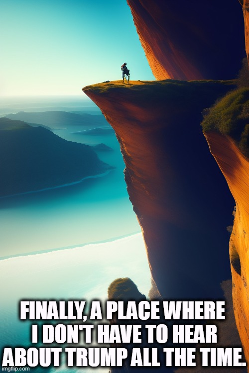 FINALLY, A PLACE WHERE 
I DON'T HAVE TO HEAR ABOUT TRUMP ALL THE TIME. | image tagged in climber,solitude,cliff,isolation,politics,trump | made w/ Imgflip meme maker