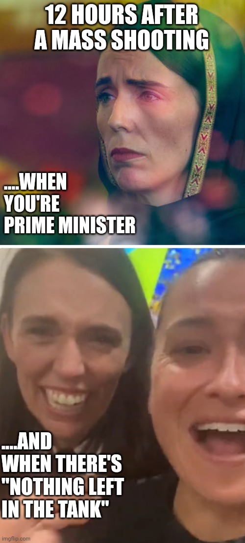 Jacinda Ardern mass shootings | 12 HOURS AFTER A MASS SHOOTING; ....WHEN YOU'RE PRIME MINISTER; ....AND WHEN THERE'S "NOTHING LEFT IN THE TANK" | image tagged in jacinda ardern,mass shooting,new zealand,fake people | made w/ Imgflip meme maker