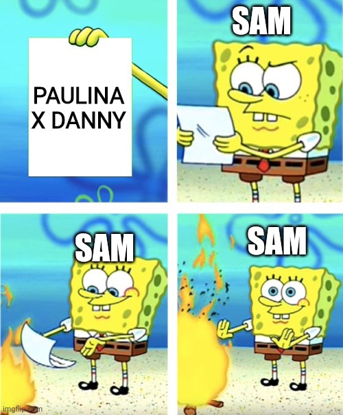 Sam:Danny is mine! | SAM; PAULINA X DANNY; SAM; SAM | image tagged in spongebob burning paper | made w/ Imgflip meme maker