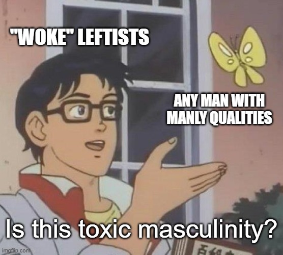 Is This A Pigeon Meme | "WOKE" LEFTISTS ANY MAN WITH MANLY QUALITIES Is this toxic masculinity? | image tagged in memes,is this a pigeon | made w/ Imgflip meme maker