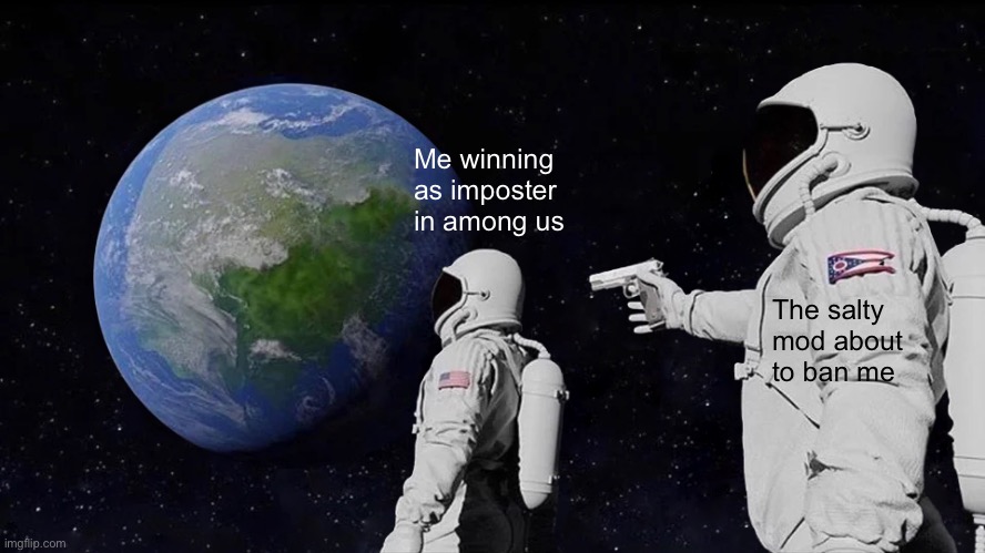 Happened to me just ten minutes ago. XD | Me winning as imposter in among us; The salty mod about to ban me | image tagged in memes,always has been | made w/ Imgflip meme maker