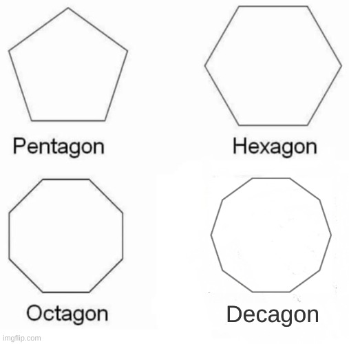 What did you expect? | Decagon | image tagged in memes,pentagon hexagon octagon decagon | made w/ Imgflip meme maker