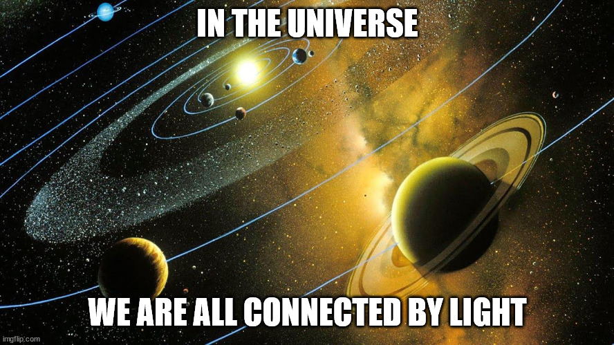 IN THE UNIVERSE; WE ARE ALL CONNECTED BY LIGHT | image tagged in universe,light | made w/ Imgflip meme maker