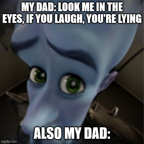 no lies? | MY DAD: LOOK ME IN THE EYES, IF YOU LAUGH, YOU'RE LYING; ALSO MY DAD: | image tagged in megamind peeking | made w/ Imgflip meme maker