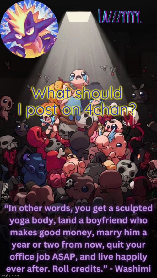 The Binding of Isaac temp | What should I post on 4chan? | image tagged in the binding of isaac temp | made w/ Imgflip meme maker