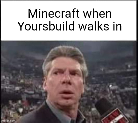 ourcreate | Minecraft when Yoursbuild walks in | image tagged in when someone walks in,x when x walks in,funny | made w/ Imgflip meme maker