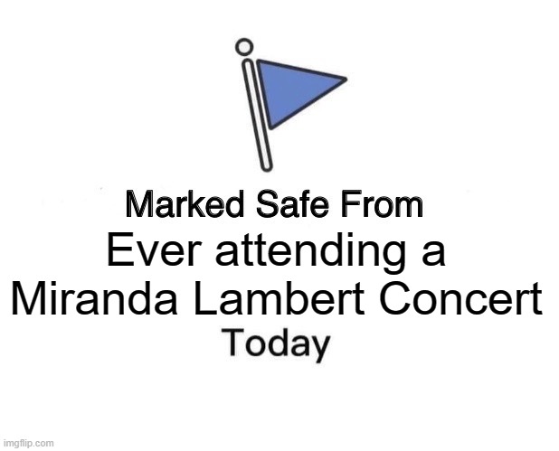 Marked Safe From | Ever attending a Miranda Lambert Concert | image tagged in memes,marked safe from | made w/ Imgflip meme maker