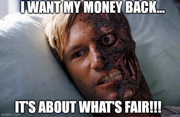 It's about what's fair | I WANT MY MONEY BACK... IT'S ABOUT WHAT'S FAIR!!! | image tagged in two face | made w/ Imgflip meme maker