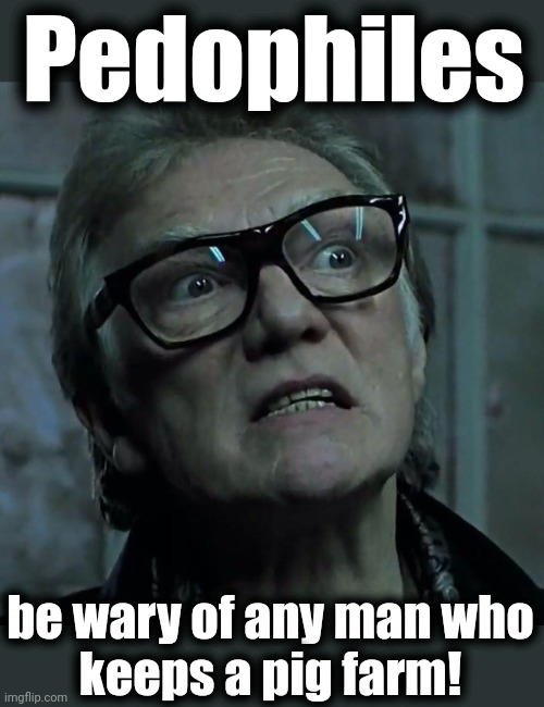 Brick Top | Pedophiles be wary of any man who
keeps a pig farm! | image tagged in brick top | made w/ Imgflip meme maker