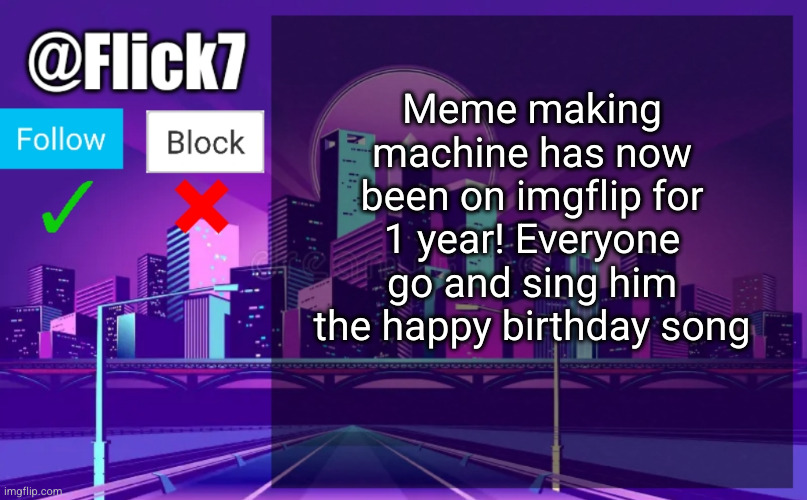 Meme #2,684 | Meme making machine has now been on imgflip for 1 year! Everyone go and sing him the happy birthday song | image tagged in flick7 announcement template,meme making machine,anniversary,sing pls,not noot | made w/ Imgflip meme maker