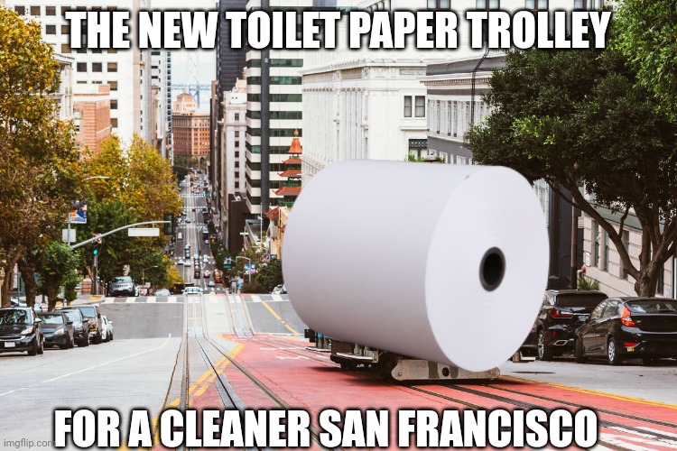 San francisco trolley | THE NEW TOILET PAPER TROLLEY; FOR A CLEANER SAN FRANCISCO | image tagged in san francisco | made w/ Imgflip meme maker