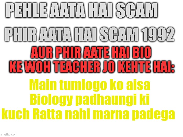 Biology revealed | PEHLE AATA HAI SCAM; PHIR AATA HAI SCAM 1992; AUR PHIR AATE HAI BIO KE WOH TEACHER JO KEHTE HAI:; Main tumlogo ko aisa Biology padhaungi ki kuch Ratta nahi marna padega | image tagged in funny memes | made w/ Imgflip meme maker