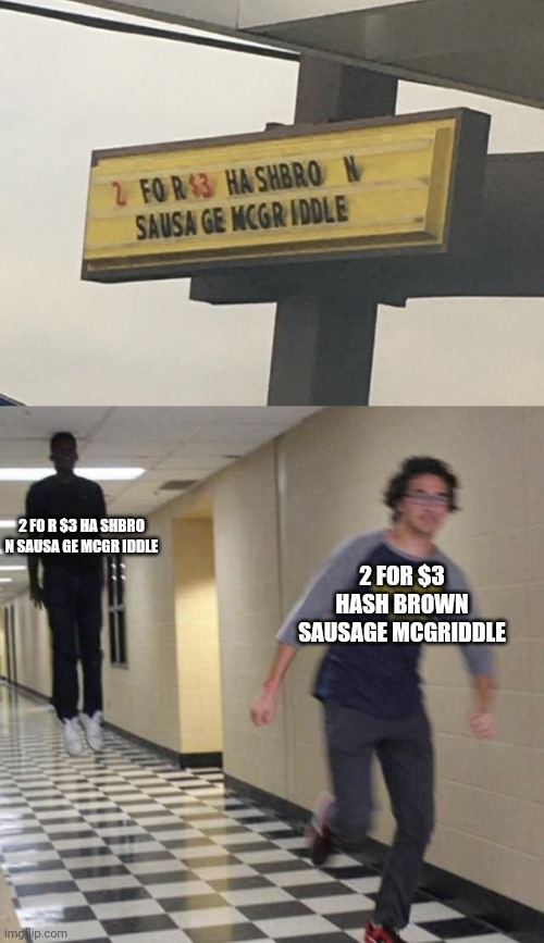 *is in a mood for Hash brown Sausage McGriddle* | 2 FO R $3 HA SHBRO N SAUSA GE MCGR IDDLE; 2 FOR $3 HASH BROWN SAUSAGE MCGRIDDLE | image tagged in floating boy chasing running boy,you had one job,memes,restaurant,sign,breakfast | made w/ Imgflip meme maker